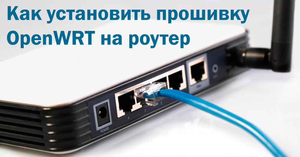 В этой статье мы расскажем, как перепрошивать ваш Wi-Fi роутер Установка OpenWRT на роутер