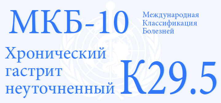 Хронический гастрит неуточненный код по МКБ-10 К29.5